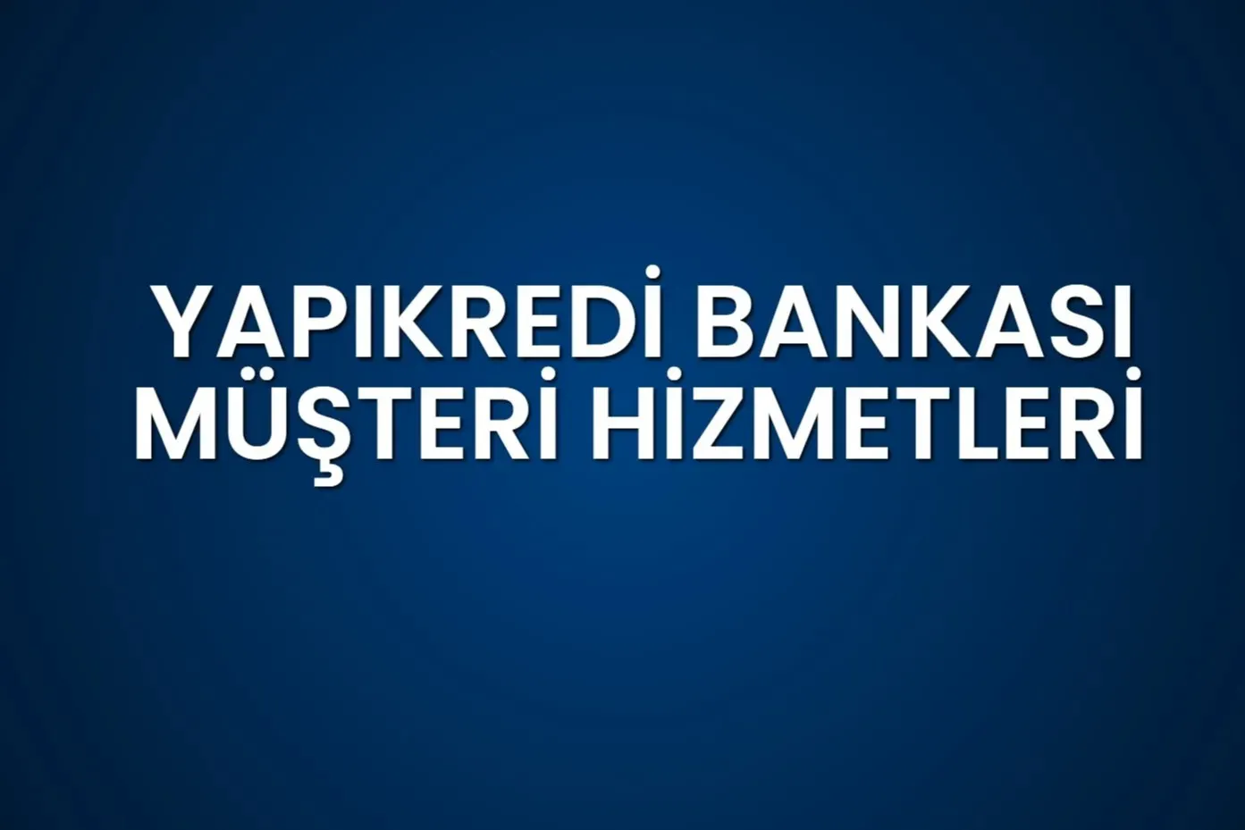 Yapı Kredi Müşteri Hizmetleri Güncel 2025 İletişim Bilgileri