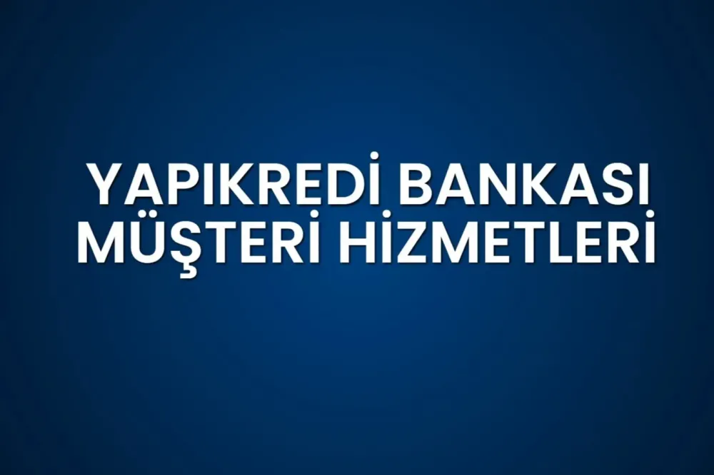 Yapı Kredi Müşteri Hizmetleri Güncel 2025 İletişim Bilgileri